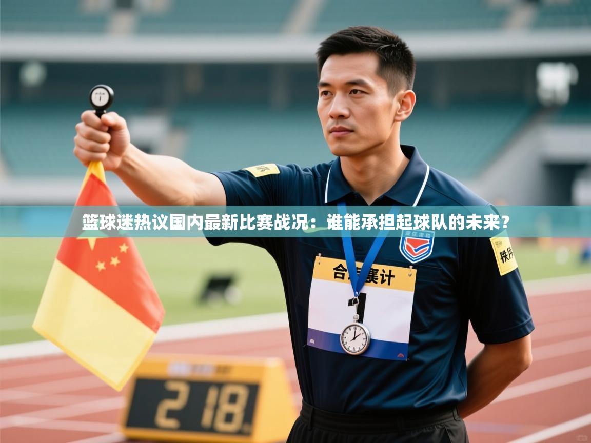 篮球迷热议国内最新比赛战况：谁能承担起球队的未来？  第2张