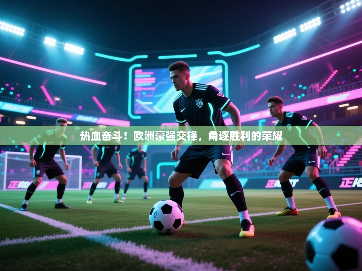 热血奋斗！欧洲豪强交锋，角逐胜利的荣耀  第1张