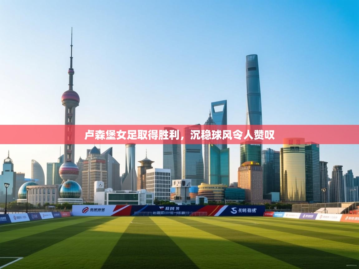 卢森堡女足取得胜利，沉稳球风令人赞叹  第1张